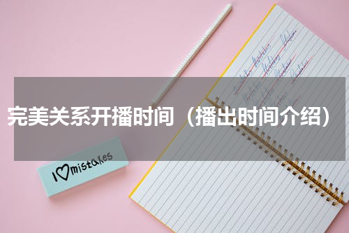 完美关系开播时间（播出时间介绍）