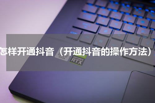 怎样开通抖音（开通抖音的操作方法）