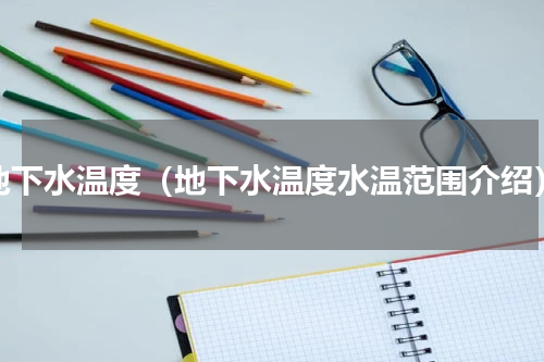 地下水温度（地下水温度水温范围介绍）