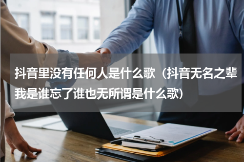 抖音里没有任何人是什么歌（抖音无名之辈我是谁忘了谁也无所谓是什么歌）