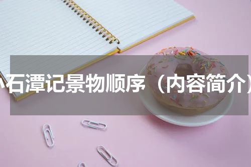 小石潭记景物顺序（内容简介）