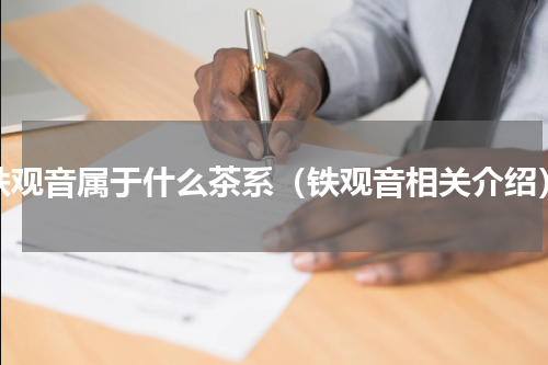 铁观音属于什么茶系（铁观音相关介绍）