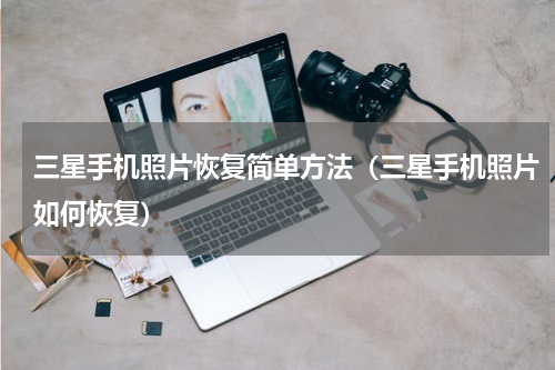 三星手机照片恢复简单方法（三星手机照片如何恢复）