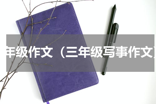 三年级作文（三年级写事作文）