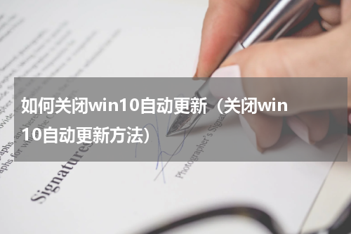 如何关闭win10自动更新（关闭win10自动更新方法）