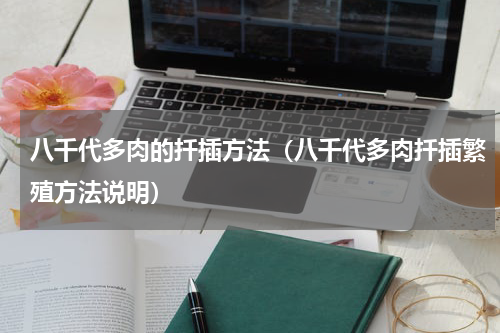 八千代多肉的扦插方法（八千代多肉扦插繁殖方法说明）