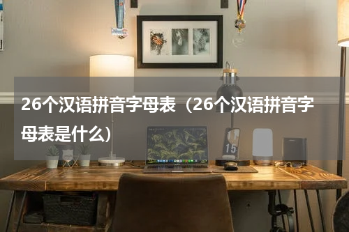 26个汉语拼音字母表（26个汉语拼音字母表是什么）