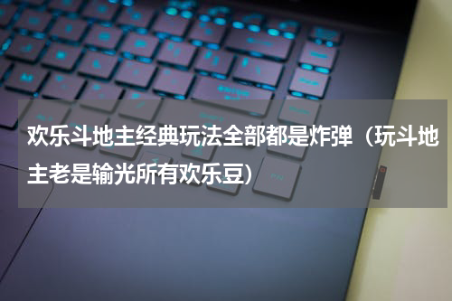 欢乐斗地主经典玩法全部都是炸弹（玩斗地主老是输光所有欢乐豆）