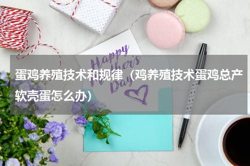 蛋鸡养殖技术和规律（鸡养殖技术蛋鸡总产软壳蛋怎么办）