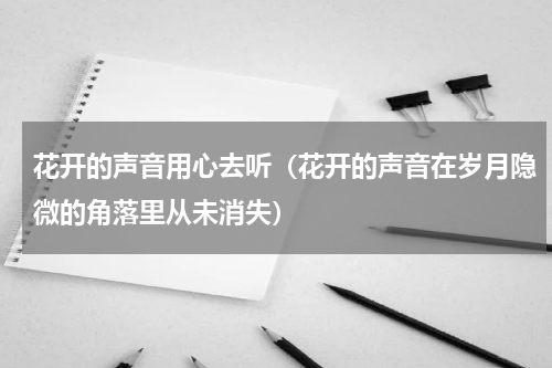 花开的声音用心去听（花开的声音在岁月隐微的角落里从未消失）