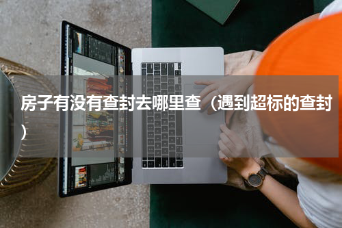 房子有没有查封去哪里查（遇到超标的查封）