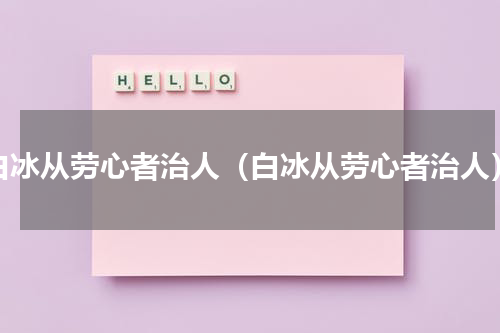 白冰从劳心者治人（白冰从劳心者治人）
