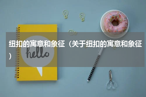 纽扣的寓意和象征（关于纽扣的寓意和象征）
