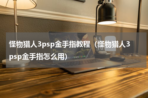 怪物猎人3psp金手指教程（怪物猎人3psp金手指怎么用）