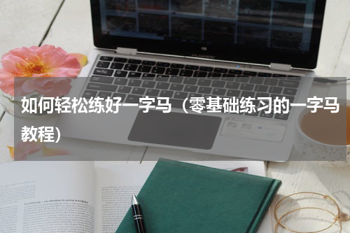 如何轻松练好一字马（零基础练习的一字马教程）