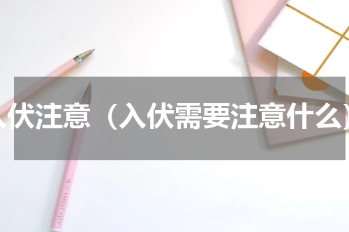 入伏注意（入伏需要注意什么）