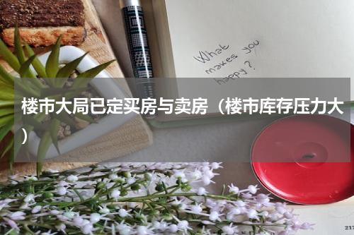 楼市大局已定买房与卖房（楼市库存压力大）