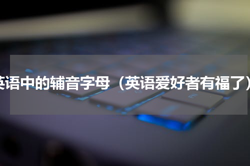 英语中的辅音字母（英语爱好者有福了）