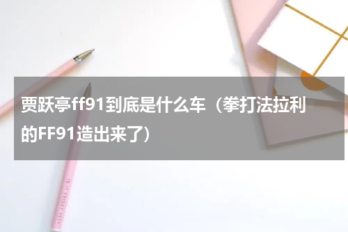 贾跃亭ff91到底是什么车（拳打法拉利的FF91造出来了）