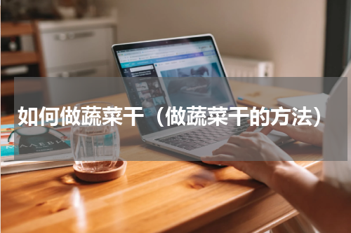如何做蔬菜干（做蔬菜干的方法）