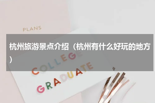 杭州旅游景点介绍（杭州有什么好玩的地方）