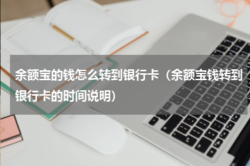 余额宝的钱怎么转到银行卡（余额宝钱转到银行卡的时间说明）