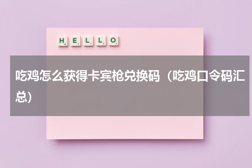 吃鸡怎么获得卡宾枪兑换码（吃鸡口令码汇总）