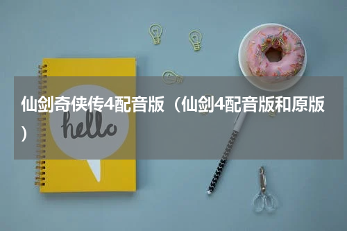 仙剑奇侠传4配音版（仙剑4配音版和原版）