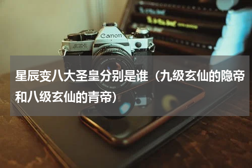 星辰变八大圣皇分别是谁（九级玄仙的隐帝和八级玄仙的青帝）
