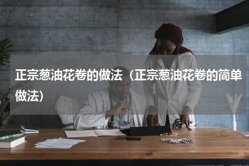 正宗葱油花卷的做法（正宗葱油花卷的简单做法）