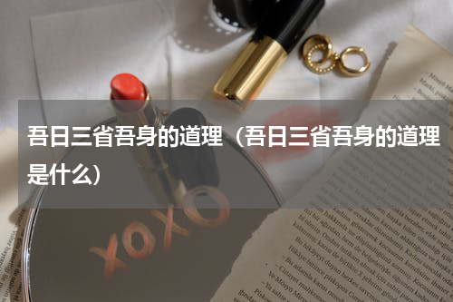 吾日三省吾身的道理（吾日三省吾身的道理是什么）