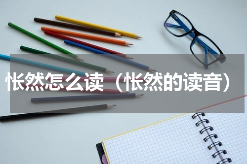 怅然怎么读（怅然的读音）