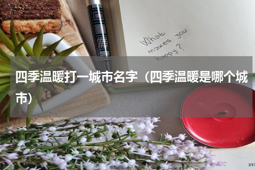 四季温暖打一城市名字（四季温暖是哪个城市）