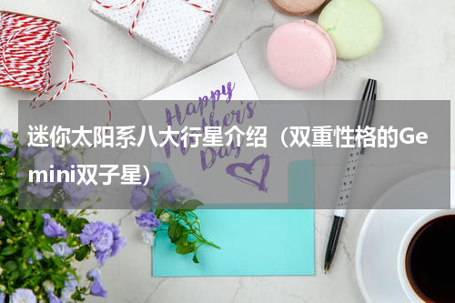 迷你太阳系八大行星介绍（双重性格的Gemini双子星）