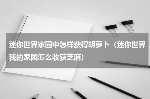 迷你世界家园中怎样获得胡萝卜（迷你世界我的家园怎么收获芝麻）