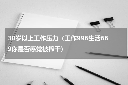 30岁以上工作压力（工作996生活669你是否感觉被榨干）