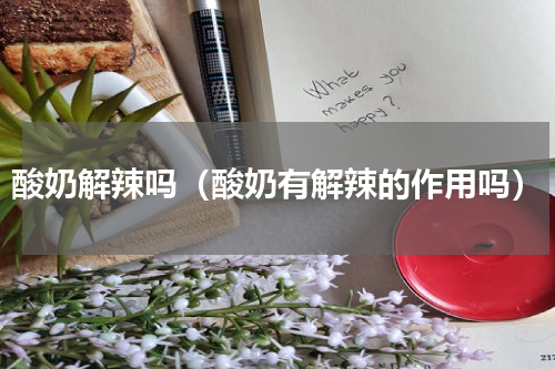 酸奶解辣吗（酸奶有解辣的作用吗）