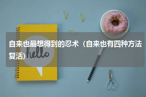 自来也最想得到的忍术（自来也有四种方法复活）