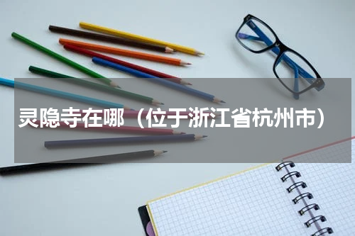灵隐寺在哪（位于浙江省杭州市）