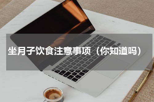 坐月子饮食注意事项（你知道吗）