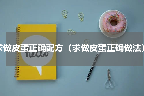 求做皮蛋正确配方（求做皮蛋正确做法）