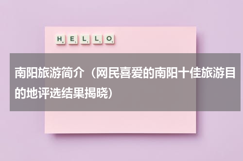 南阳旅游简介（网民喜爱的南阳十佳旅游目的地评选结果揭晓）