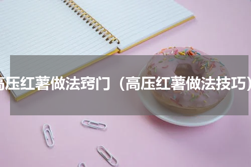 高压红薯做法窍门（高压红薯做法技巧）