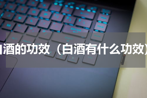 白酒的功效（白酒有什么功效）