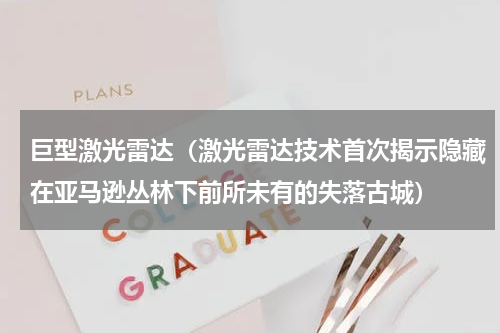 巨型激光雷达（激光雷达技术首次揭示隐藏在亚马逊丛林下前所未有的失落古城）