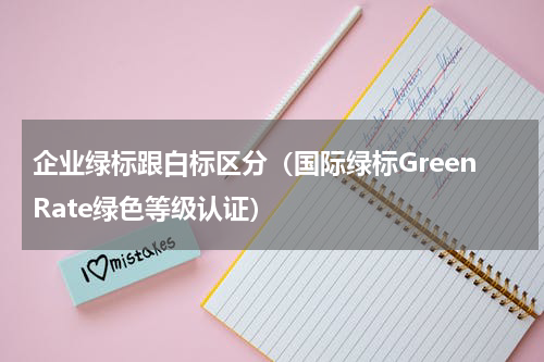 企业绿标跟白标区分（国际绿标GreenRate绿色等级认证）