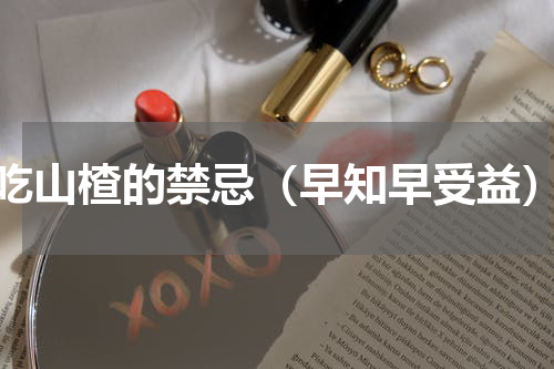 吃山楂的禁忌（早知早受益）