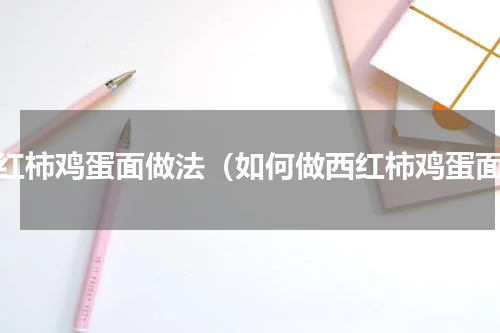 西红柿鸡蛋面做法（如何做西红柿鸡蛋面）