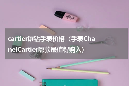 cartier镶钻手表价格（手表ChanelCartier哪款最值得购入）