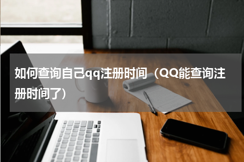 如何查询自己qq注册时间（QQ能查询注册时间了）